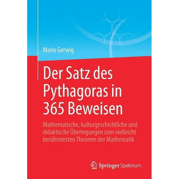 Der Satz Des Pythagoras in 365 Beweisen: Mathematische, Kulturgeschichtliche Und Didaktische Ãberlegungen Zum Vielleicht, (Paperback)