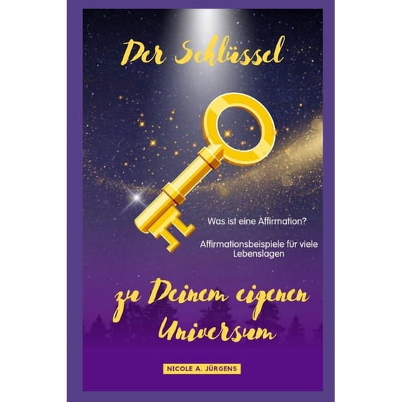 Der Schlüssel zu Deinem eigenen Universum: Was ist eine Affirmation? Affirmationsbeispiele für alle Lebenslagen, (Paperback)