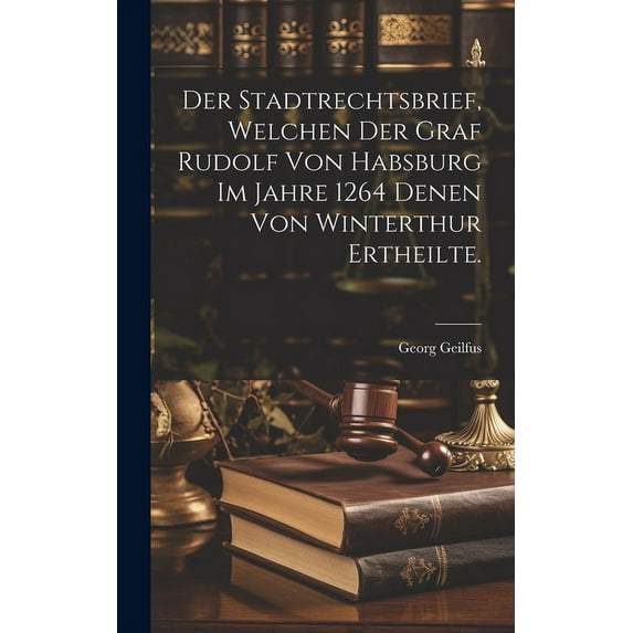 Der Stadtrechtsbrief, welchen der Graf Rudolf von Habsburg im Jahre 1264 denen von Winterthur ertheilte. (Hardcover)