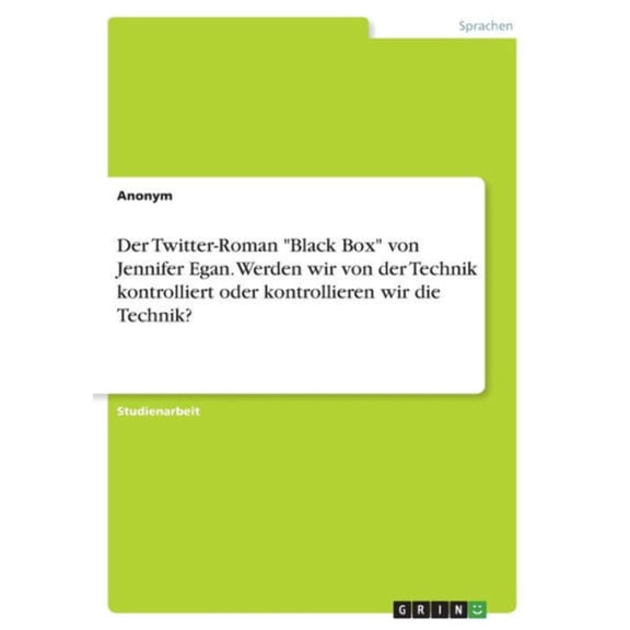 Der Twitter-Roman Black Box Von Jennifer Egan. Werden Wir Von Der Technik Kontrolliert Oder Kontrollieren Wir Die Technik? (German Edition)