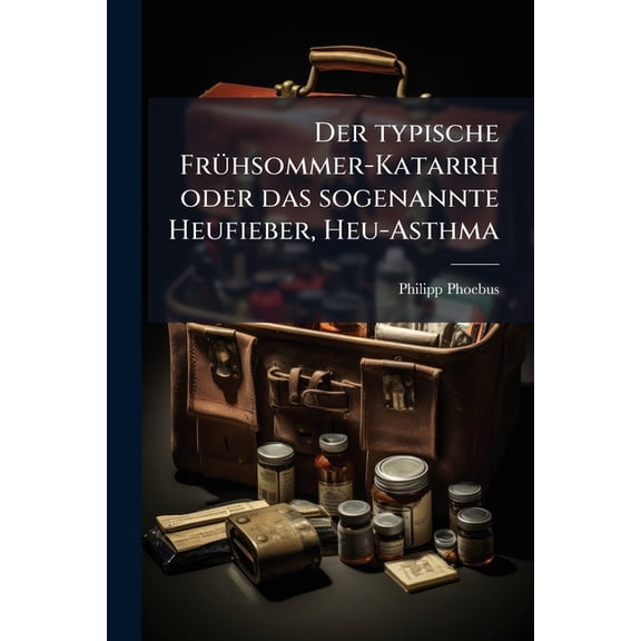 Der Typische Fruhsommer-Katarrh Oder Das Sogenannte Heufieber, Heu-Asthma... Paperback