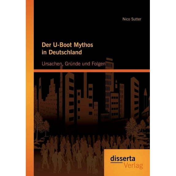 Der U-Boot Mythos in Deutschland: Ursachen, Grunde Und Folgen
