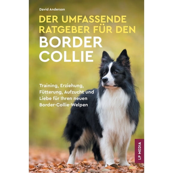 Der Umfassende Ratgeber Fr Den Border Collie: Training, Erziehung, Ftterung, Aufzucht und Liebe Fr Ihren Neuen Border, (Paperback)