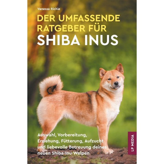 Der Umfassende Ratgeber FÃ¼r Shiba Inus: Auswahl, Vorbereitung, Erziehung, FÃ¼tterung, Aufzucht und liebevolle Betreuung d, (Paperback)