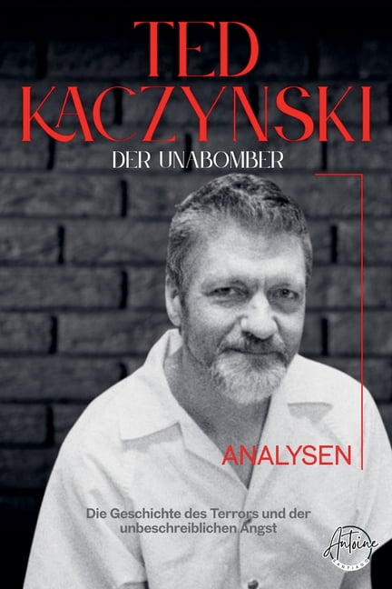 Der Unabomber - Die Geschichte des Theodore John Kaczynski. Die Geschichte des Terrors und der unbeschreiblichen Angst, , (Paperback)