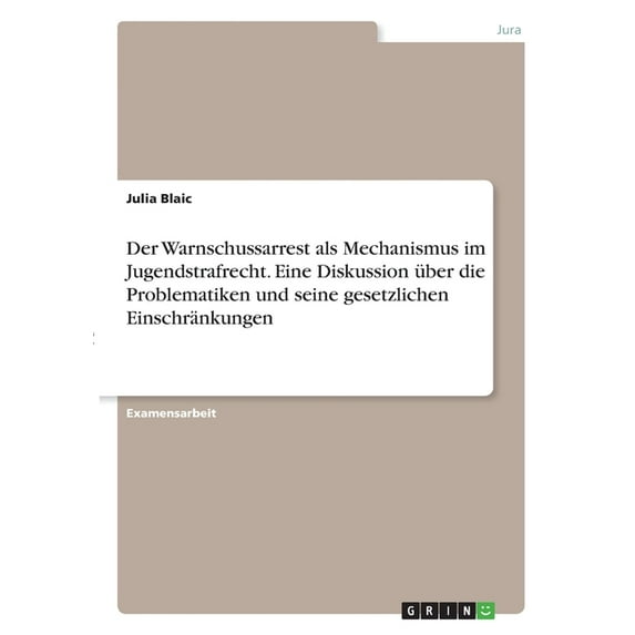 Der Warnschussarrest Als Mechanismus Im Jugendstrafrecht. Eine Diskussion Über Die Problematiken Und Seine Gesetzlichen Einschränkungen (German Edition)