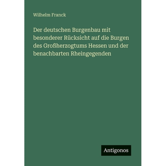 Der deutschen Burgenbau mit besonderer Rücksicht auf die Burgen des GroÃherzogtums Hessen und der benachbarten Rheingege, (Paperback)