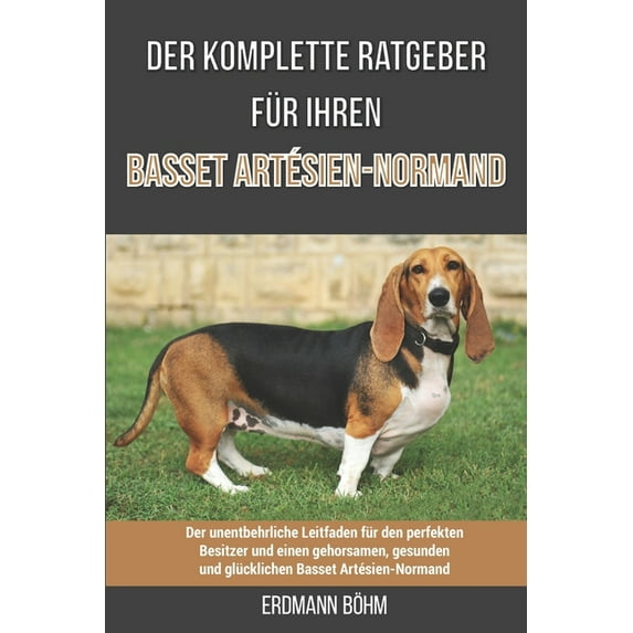 Der komplette Ratgeber für Ihren Basset Artésien-Normand: Der unentbehrliche Leitfaden für den perfekten Besitzer und einen gehorsamen, gesunden und glücklichen Basset Artésien-Normand (Paperback)