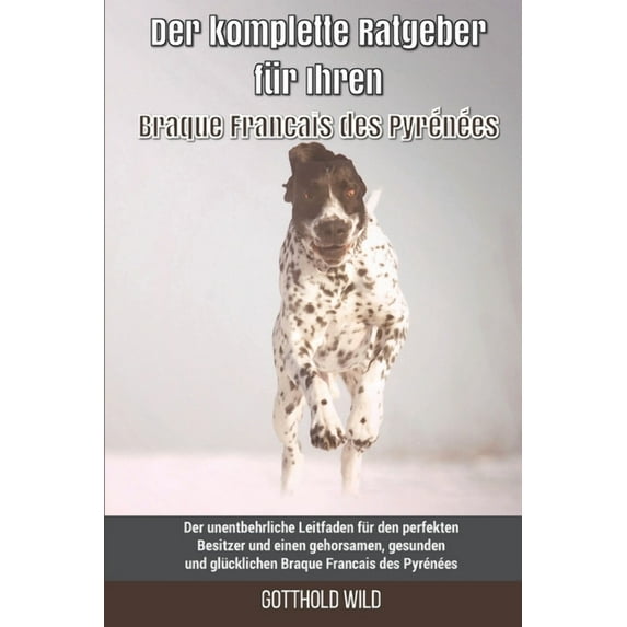 Der komplette Ratgeber für Ihren Braque Francais des Pyrénées: Der unentbehrliche Leitfaden für den perfekten Besitzer und einen gehorsamen, gesunden und glücklichen Braque Francais des Pyrénées (Pape