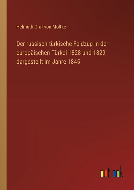 Der russisch-tÃ¼rkische Feldzug in der europÃ¤ischen TÃ¼rkei 1828 und 1829 dargestellt im Jahre 1845, (Paperback)