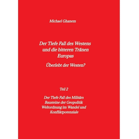 Der tiefe Fall des Westens und die bitteren Trnen Europas: Teil 2: Der Tiefe Fall des Militrs - Bausteine der Geopolit, (Hardcover)