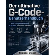 Der ultimative G-Code-Benutzerhandbuch CNC-Programmierung, 3D-Druck und mehr meistern, Paperback