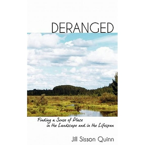Deranged: Finding a Sense of Place in the Landscape and in the Lifespan (Paperback) by Jill Sisson Quinn