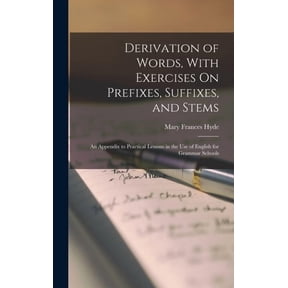Derivation of Words, With Exercises On Prefixes, Suffixes, and Stems: An Appendix to Practical Lessons in the Use of Eng, (Hardcover)