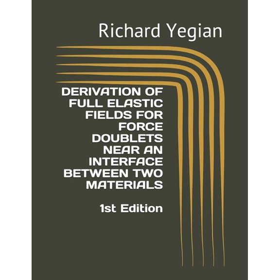 Derivation of Full Elastic Fields for Force Doublets Near an Interface Between Two Materials Paperback 1790468809 9781790468805 Richard Yegian