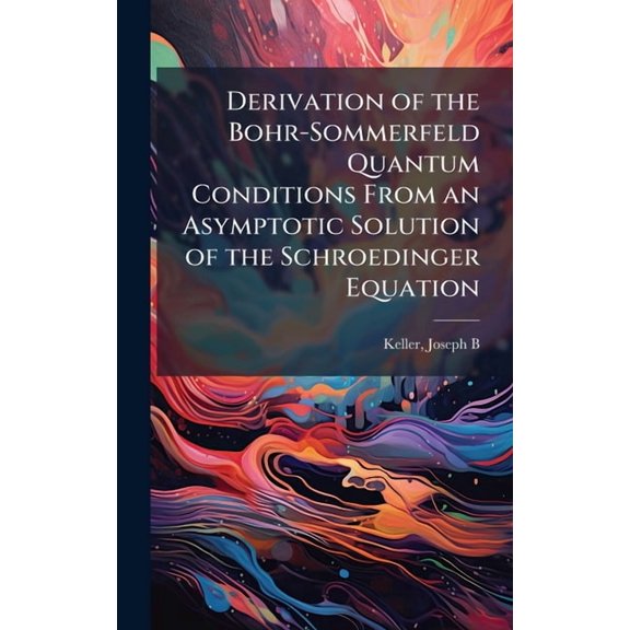 Derivation of the Bohr-Sommerfeld Quantum Conditions From an Asymptotic Solution of the Schroedinger Equation, (Hardcover)