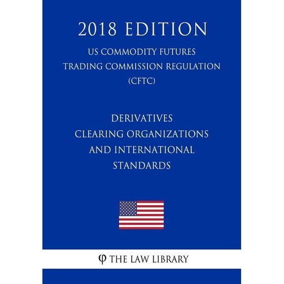 Derivatives Clearing Organizations and International Standards (US Commodity Futures Trading Commission Regulation) (CFTC) (2018 Edition) (Paperback)