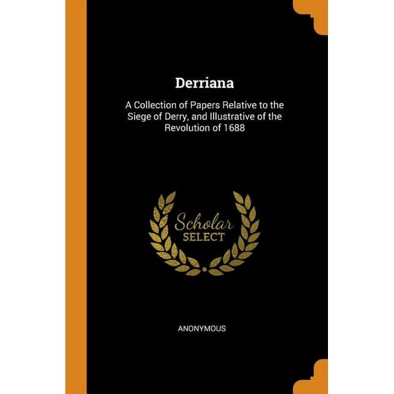 Derriana: A Collection of Papers Relative to the Siege of Derry, and Illustrative of the Revolution of 1688 (Paperback)