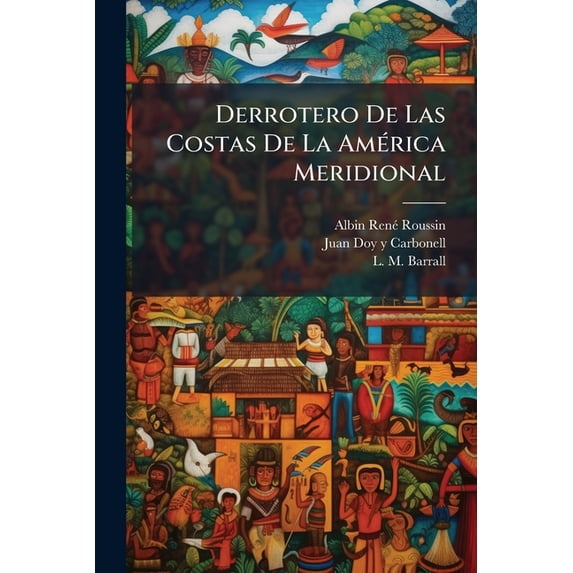 Derrotero De Las Costas De La América Meridional : Comprehendidas Entre La Isla De Santa Catalina Y El Maranhão, Y Entre La Misma Y El Rio De La Plata... (Paperback)