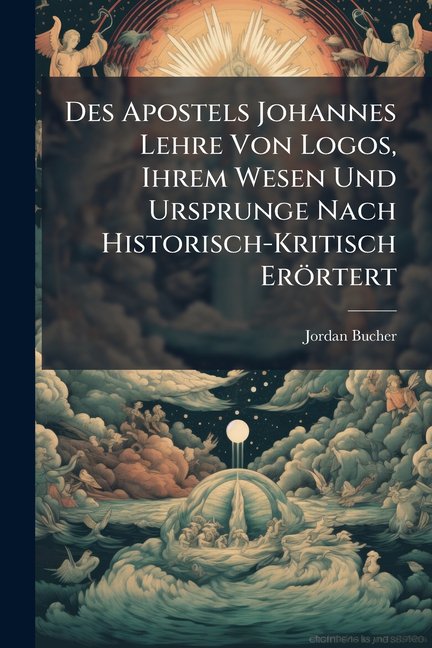 Des Apostels Johannes Lehre Von Logos, Ihrem Wesen Und Ursprunge Nach Historisch-Kritisch Errtert (Paperback)