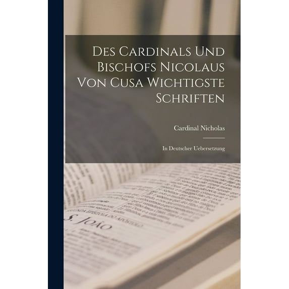 Des Cardinals Und Bischofs Nicolaus Von Cusa Wichtigste Schriften: In Deutscher Uebersetzung, (Paperback)