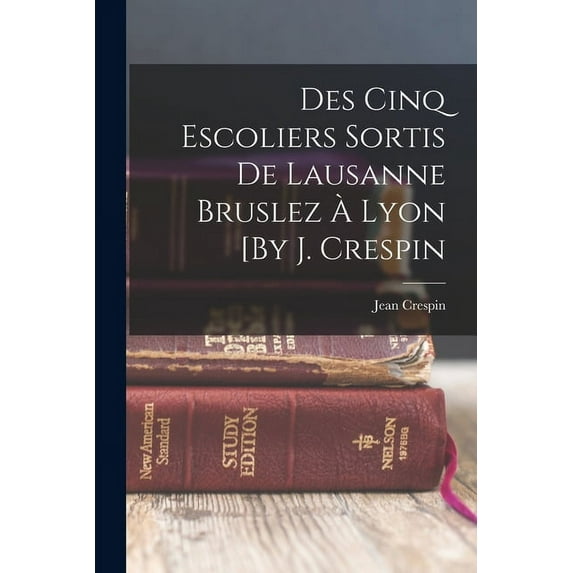 Des Cinq Escoliers Sortis De Lausanne Bruslez À Lyon [By J. Crespin (Paperback)