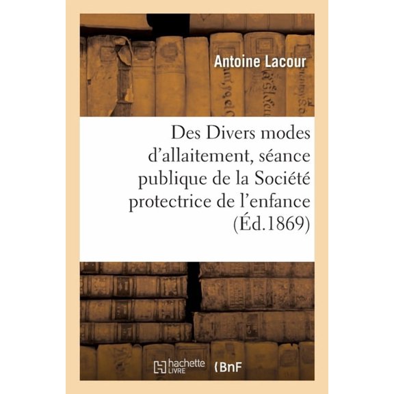 Des Divers modes d'allaitement, discours prononc  la sance publique: de la Socit protectrice de l'enfance le 19 fv, (Paperback)