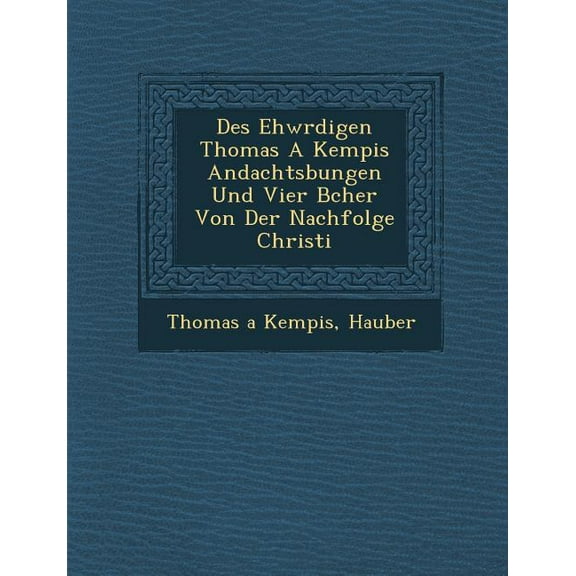 Des Ehw Rdigen Thomas a Kempis Andachts Bungen Und Vier B Cher Von Der Nachfolge Christi (Paperback)