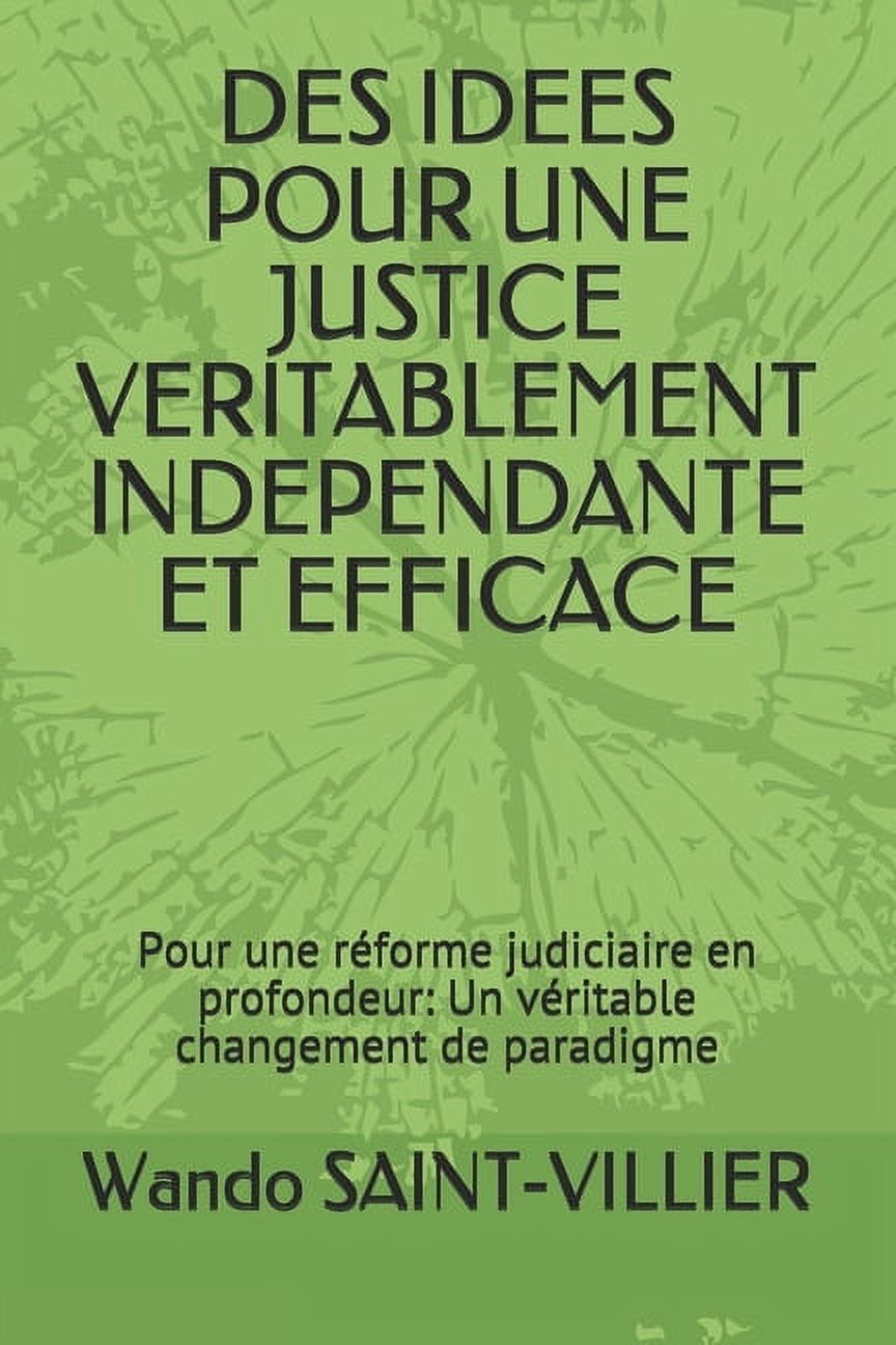 Des Idées Pour Une Justice Véritablement Indépendante Et Éfficace: Pour une réforme judiciaire en profondeur: Un véritable changement de paradigme (Paperback)