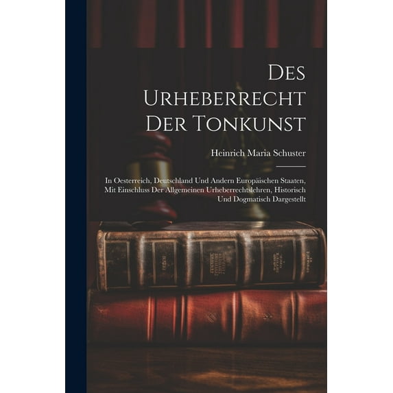Des Urheberrecht Der Tonkunst: In Oesterreich, Deutschland Und Andern Europäischen Staaten, Mit Einschluss Der Allgemeinen Urheberrechtslehren, Historisch Und Dogmatisch Dargestellt (Paperback)