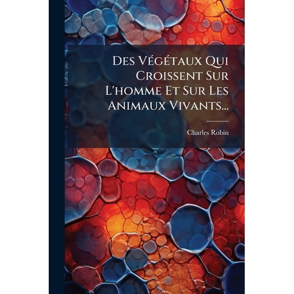 Des Végétaux Qui Croissent Sur L'homme Et Sur Les Animaux Vivants... (Paperback)