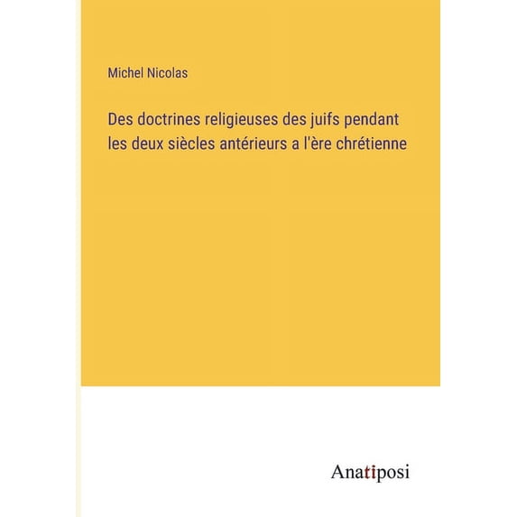 Des doctrines religieuses des juifs pendant les deux siècles antérieurs a l'ère chrétienne, (Paperback)