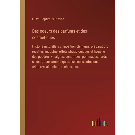 Des odeurs des parfums et des cosmtiques: Histoire naturelle, composition chimique, prparation, recettes, industrie, e, (Paperback)