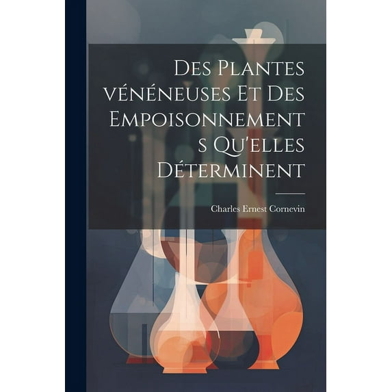 Des plantes vénéneuses et des empoisonnements qu'elles déterminent (Paperback)