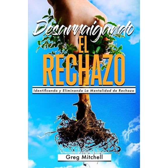 Desarraigando el Rechazo: Identificando y Eliminando La Mentalidad de Rechazo, (Paperback)