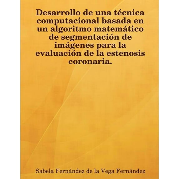 Desarrollo de Una Tcnica Computacional Basada En Un Algoritmo Matemtico de Segmentacin de Imgenes Para La Evaluacin de La Estenosis Coronaria. (Paperback)
