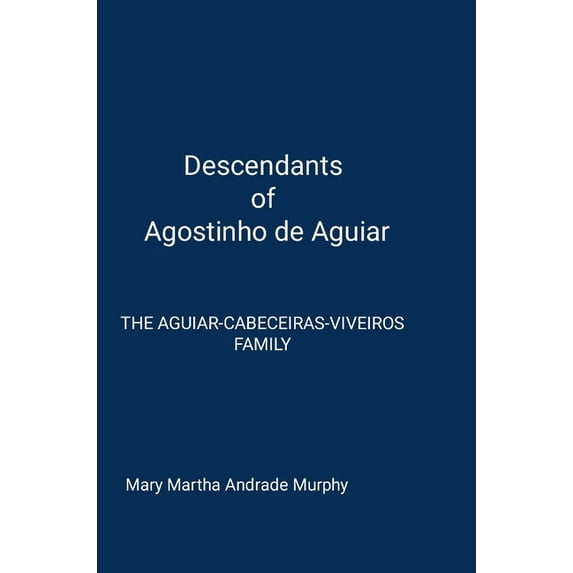 Descendants of Agostinho de Aguiar: The Aguiar/Cabeceiras/Viveiros Family, (Hardcover)