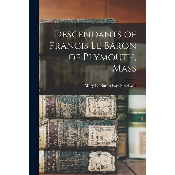 Descendants of Francis Le Baron of Plymouth, Mass, (Paperback)