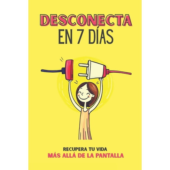 Desconecta en 7 Das: Recupera Tu Vida Ms All de la Pantalla: Reto de 7 das para recuperar tu tiempo, reducir la ansi, (Paperback)