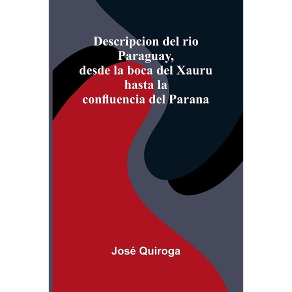 Descripcion Del Rio Paraguay, Desde La Boca Del Xauru Hasta La Confluencia Del Parana, (Paperback)