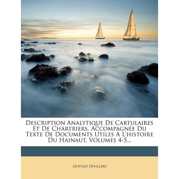 Description Analytique De Cartulaires Et De Chartriers, Accompagnée Du Texte De Documents Utiles À L'histoire Du Hainaut, Volumes 4-5... (Paperback)