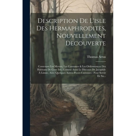 Description De L'isle Des Hermaphrodites, Nouvellement Decouverte : Contenant Les Moeurs, Les Coutumes & Les Ordonnances Des Habitans De Cette Isle, Comme Aussi Le Discours De Jacophile À Limne, Avec Quelques Autres Pieces Curieuses: Pour Servir De Su... (Paperback)