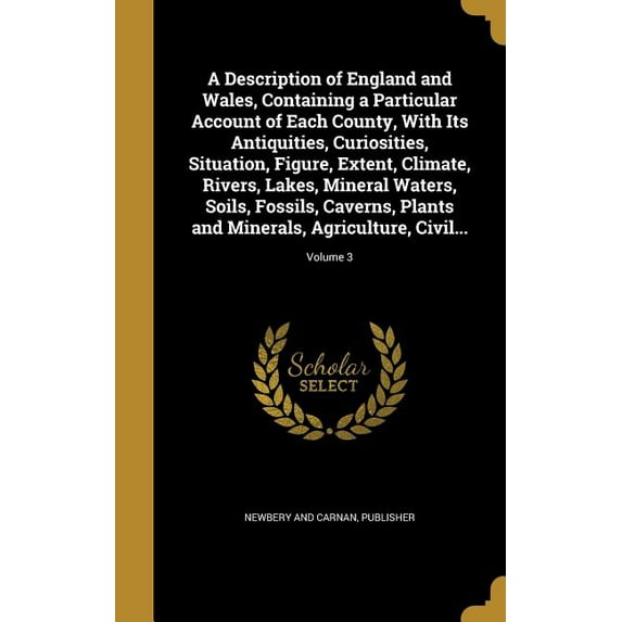 A Description of England and Wales, Containing a Particular Account of Each County, With Its Antiquities, Curiosities, Situation, Figure, Extent, Climate, Rivers, Lakes, Mineral Waters, Soils, Fossils, Caverns, Plants and Minerals, Agriculture, Civil...; V (Hardcover)