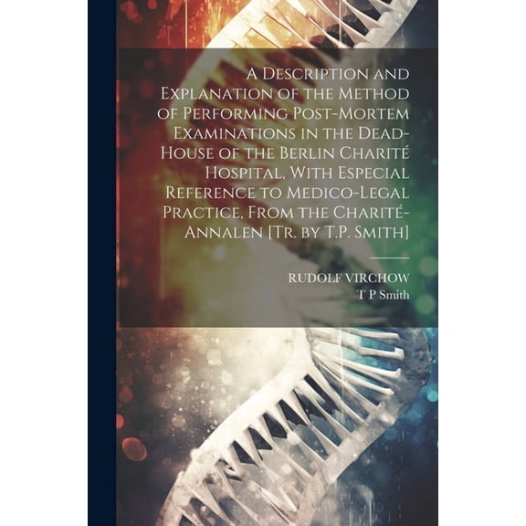 A Description and Explanation of the Method of Performing Post-Mortem Examinations in the Dead-House of the Berlin Charit Hospital, With Especial Reference to Medico-Legal Practice, From the Charit-