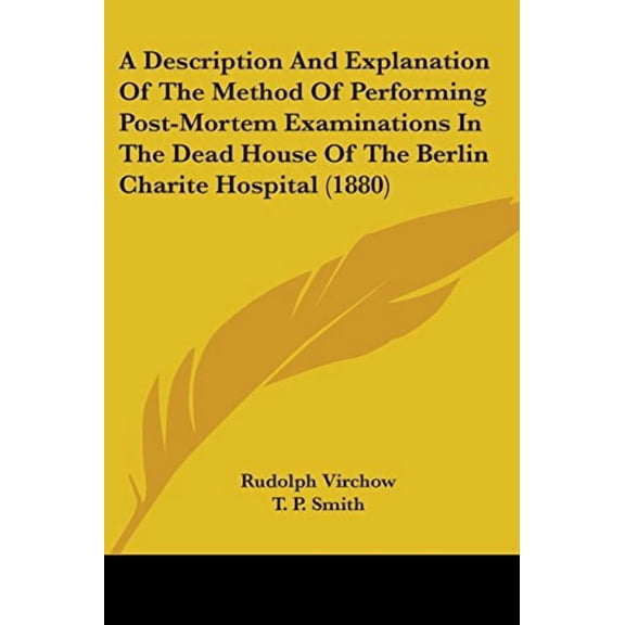 A Description And Explanation Of The Method Of Performing Post-Mortem Examinations In The Dead House Of The Berlin Charite Hospital 1880 Paperback 143672421X 9781436724210 Rudolph Virchow