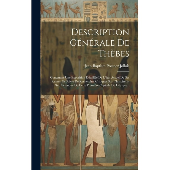 Description Générale De Thèbes: Contenant Une Exposition Détaillée De L'état Actuel De Ses Ruines, Et Suivie De Recherches Critiques Sur L'histoire Et Sur L'étendue De Cette Première Capitale De L'égy