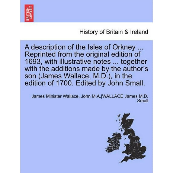 A Description of the Isles of Orkney ... Reprinted from the Original Edition of 1693, with Illustrative Notes ... Together with the Additions Made by the Author's Son (James Wallace, M.D.), in the Edi