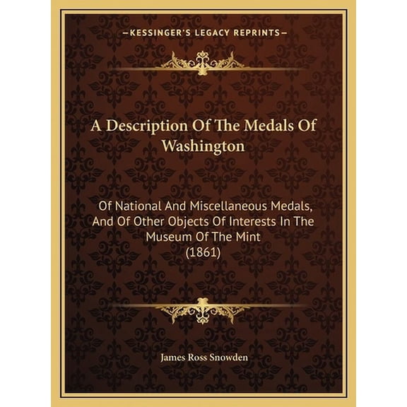A Description Of The Medals Of Washington: Of National And Miscellaneous Medals, And Of Other Objects Of Interests In The Museum Of The Mint 1861 Paperback 1166464970 9781166464974 James Ross Snow