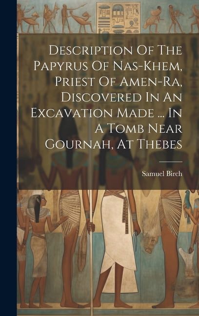 Description Of The Papyrus Of Nas-khem, Priest Of Amen-ra, Discovered In An Excavation Made ... In A Tomb Near Gournah, At Thebes (Hardcover)