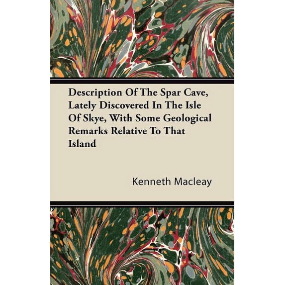 Description Of The Spar Cave, Lately Discovered In The Isle Of Skye, With Some Geological Remarks Relative To That Island (Paperback)